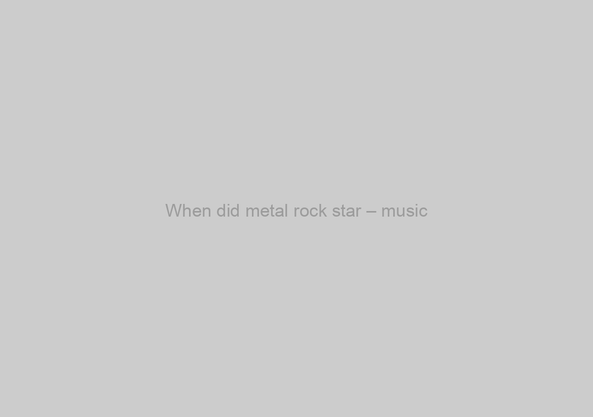 When did metal rock star – music